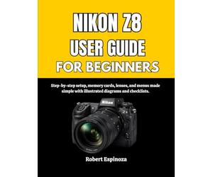 NIKON Z8 USER GUIDE FOR BEGINNERS: Step-by-step setup, memory cards, lenses, and menus made simple with illustrated diagrams and checklists.