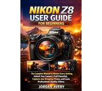 Nikon Z8 User Guide for Beginners: The Complete Manual to Master Every Setting, Unlock Your Camera's Full Potential, Capture Jaw-Dropping Photos, and Create Professional-Quality Videos