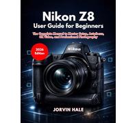 Nikon Z8 User Guide for Beginners: The Complete Manual to Master Setup, Autofocus, 8K Video, and Professional Photography