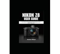 NIKON Z8 User Guide: From Setup to Professional Photography and 8K Video Production