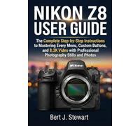 NIKON Z8 USER GUIDE: The Complete Step-by-Step Instructions to Mastering Every Menu, Custom Buttons, and 8.3K Video with Professional Photography Stills and Photos