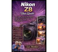 Nikon Z8 User Guide: The Complete Step-by-Step Manual for Setup, Dials, Buttons, Shooting Modes, Video Recording, Settings, and Troubleshooting