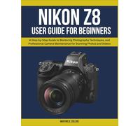 Nikon Z8 User Manual for Beginners: A Step-by-Step Guide to Mastering Photography Techniques, and Professional Camera Maintenance for Stunning Photos and Videos