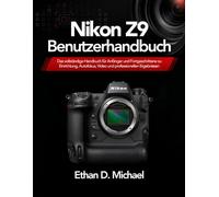 Nikon Z9 Benutzerhandbuch: Das vollständige Handbuch für Anfänger und Fortgeschrittene zu Einrichtung, Autofokus, Video und professionellen Ergebnissen