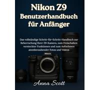 Nikon Z9 Benutzerhandbuch für Anfänger: Das vollständige Schritt-für-Schritt-Handbuch zur Beherrschung Ihrer Z9-Kamera, zum Freischalten versteckter ... Aufnehmen atemberaubender Fotos und Videos