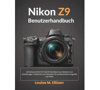 Nikon Z9 Benutzerhandbuch: Ultimatives Schritt-für-Schritt-Handbuch zum Meistern von Einstellungen, Funktionen und Techniken für professionelle Fotografie und Video
