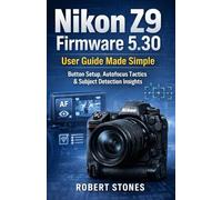 Nikon Z9 Firmware 5.30 User Guide Made Simple: Button Configuration, Autofocus Behavior, and Subject Recognition Workflows (Nikon Cameras: The Ultimate Photography Series)