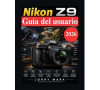 Nikon Z9 Guía del usuario: Guía profesional completa para la creación de vídeos deportivos, de naturaleza, retratos en 8K