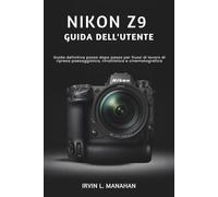 NIKON Z9 GUIDA DELL'UTENTE: Guida definitiva passo dopo passo per flussi di lavoro di ripresa paesaggistica, ritrattistica e cinematografica