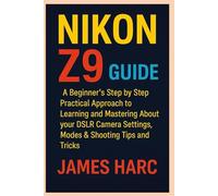NIKON Z9 GUIDE: A Beginners Step by Step Practical Approach to Learning and Mastering About your DSLR Camera Settings, Modes & Shooting Tips and Tricks