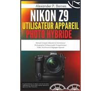 Nikon Z9 Guide Utilisateur Appareil Photo Hybride: Manuel Complet Débutant à Avancé pour Photographie Professionnelle, Enregistrement Vidéo, Autofocus et Réglages Appareil