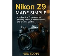 Nikon Z9 Made Simple: Your Practical Companion for Stunning Photos, Cinematic Videos, and Creative Control