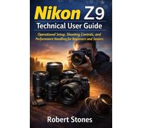 Nikon Z9 Technical User Guide: Operational Setup, Shooting Controls, and Performance Handling for Beginners and Seniors (Nikon Cameras: The Ultimate Photography Series)