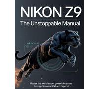 Nikon Z9: The Unstoppable Manual: Master the world's most powerful camera through firmware 5.30 and beyond