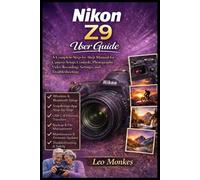 Nikon Z9 User Guide: A Complete Step-by-Step Manual for Camera Setup, Controls, Photography, Video Recording, Settings, and Troubleshooting