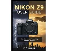 NIKON Z9 USER GUIDE: Step by Step Guide to Unleashing the Nikon Z9’s Power
