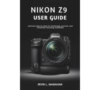 NIKON Z9 USER GUIDE: ultimate step by step for landscape, portrait, and cinematic shooting workflows