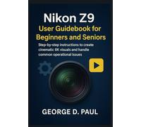 Nikon Z9 User Guidebook for Beginners and Seniors: Step-by-step instructions to create cinematic 8K visuals and handle common operational issues
