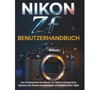 NIKON Zf BENUTZERHANDBUCH: Das umfassende Handbuch zur Beherrschung Ihrer Kamera mit klaren Anweisungen und praktischen Tipps