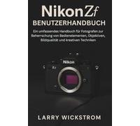Nikon ZF Benutzerhandbuch: Ein umfassendes Handbuch für Fotografen zur Beherrschung von Bedienelementen, Objektiven, Bildqualität und kreativen Techniken