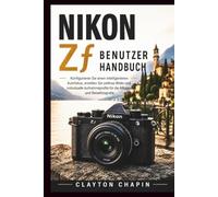 Nikon Zf Benutzerhandbuch: Konfigurieren Sie einen intelligenteren Autofokus, erstellen Sie zeitlose Bilder und individuelle Aufnahmeprofile für die Alltags- und Reisefotografie