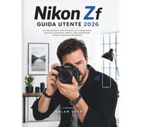 Nikon Zf GUIDA UTENTE 2026: Un manuale pratico della fotocamera per configurazione, autofocus, esposizione, obiettivi, video, trasferimento wireless e risoluzione dei problemi