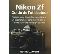 Nikon Zf Guide de l'utilisateur: Passage facile d'un reflex numérique à un appareil photo sans miroir grâce à notre expertise en voyage et vidéo