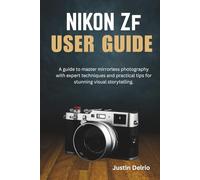 NIKON ZF USER GUIDE: A guide to master mirrorless photography with expert techniques and practical tips for stunning visual storytelling.