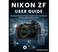 NIKON ZF USER GUIDE: Mastering the Exposure Triangle, Custom Controls, and Advanced 4K Videography for Hybrid Creators.