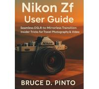 Nikon Zf User Guide: Seamless DSLR-to-Mirrorless Transition: Insider Tricks for Travel Photography & Video