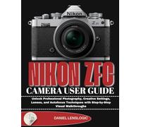 NIKON Zfc CAMERA USER GUIDE: Unlock Professional Photography, Creative Settings, Lenses, and Autofocus Techniques with Step-by-Step Visual Walkthroughs