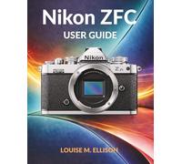 NIKON ZFC USER GUIDE: Ultimate Step by Step Manual From Beginner to Pro with Retro Dials, Autofocus, 4K Video, and SnapBridge