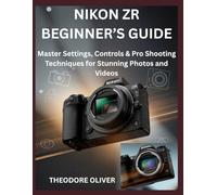 NIKON ZR BEGINNER’S GUIDE: Master Settings, Controls & Pro Shooting Techniques for Stunning Photos and Videos