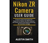Nikon ZR Camera User Guide: A Step-by-Step Instructions for Beginners to Master the RED-Powered Mirrorless Camera and Capture Stunning 6K Cinematic Footage (Camera and video recording Guide)