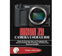 NIKON ZR CAMERA USER GUIDE: Master 6K Cinematic Video and Photography with Advanced Settings, RED Technology, and Step-by-Step Illustrated Strategies