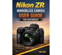 Nikon ZR Mirrorless Camera User Guide for beginners: Step-by-Step Beginner’s Guide to Shooting 6K Full-Frame Video Understanding RED-Style Color Science and Creating Professional Cinematic footage