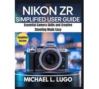 Nikon ZR Simplified User Guide: Essential Camera Skills and Creative Shooting Made Easy