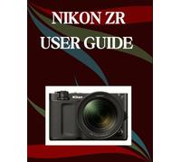 Nikon ZR User Guide: A Step-by-Step Manual for Beginners and Seniors Covering Essential Camera Features, Creative Techniques, Tips, Tricks and Effortless Videography Skills