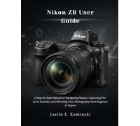 Nikon ZR User Guide: A Step-by-Step Manual to Navigating Menus, Capturing Pro-Level Portraits, and Elevating Your Photography from Beginner to Expert