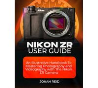 NIKON ZR USER GUIDE: AN ILLUSTRATIVE HANDBOOK TO MASTERING PHOTOGRAPHY AND VIDEOGRAPHY WITH NIKON ZR
