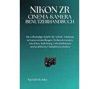 NIKON ZRKINOKAMERA: Die vollständige Schritt-für-Schritt-Anleitung zu Kameraeinstellungen, Bedienelementen, Autofokus, Belichtung, Videofunktionen und praktischen Aufnahmetechniken