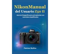 NikonManual del Usuario Z50 II: Guía de fotografía para principiantes con tutoriales simplificados