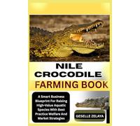 NILE CROCODILE FARMING BOOK: A Smart Business Blueprint For Raising High-Value Aquatic Species With Best Practice Welfare And Market Strategies