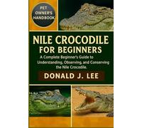 NILE CROCODILE FOR BEGINNERS: A Complete Beginner’s Guide to Understanding, Observing, and Conserving the Nile Crocodile.