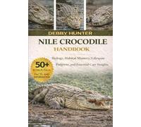 NILE CROCODILE HANDBOOK: Biology, Habitat Mastery, Lifespan Patterns, and Essential Care Insights