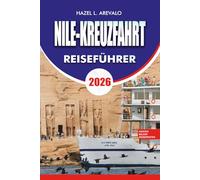 NILE-KREUZFAHRT Reiseführer 2026: Der ultimative Nilkreuzfahrt-Urlaubsplaner mit Reiseplänen von Luxor nach Assuan, antiken Tempeln, Reisetipps, Budgetratschlägen und Insider-Geheimnissen für Ägypten