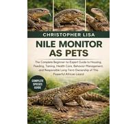 NILE MONITOR AS PETS: The Complete Beginner-to-Expert Guide to Housing, Feeding, Taming, Health Care, Behavior Management, and Responsible Long-Term Ownership of This Powerful African Lizard