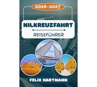 NILKREUZFAHRT REISEFÜHRER 2026-2027: Erleben Sie den Nil von Kairo ssuan - mit Highlights wie den Pyramiden von Gizeh, dem Tal der Könige, dem ... inklusive Insider-Tipps, Routen & Kultur