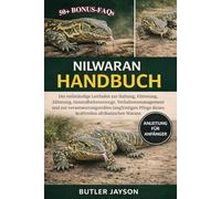 NILWARAN HANDBUCH: Der vollständige Leitfaden zur Haltung, Fütterung, Zähmung, Gesundheitsvorsorge, Verhaltensmanagement und zur verantwortungsvollen ... dieses kraftvollen afrikanischen Warans