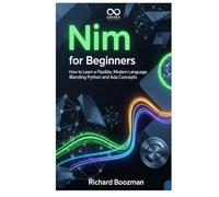 Nim for Beginners: How to Learn a Flexible, Modern Language Blending Python and Ada Concepts (Mastering Emerging Programming Languages)